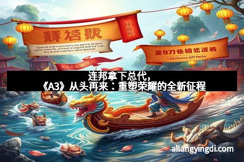连邦拿下总代,《A3》从头再来:重塑荣耀的全新征程